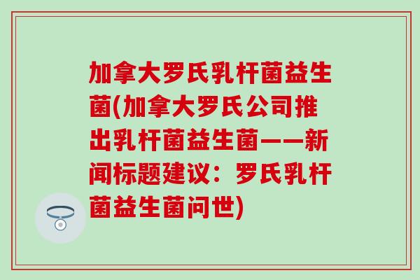 加拿大罗氏乳杆菌益生菌(加拿大罗氏公司推出乳杆菌益生菌——新闻标题建议：罗氏乳杆菌益生菌问世)