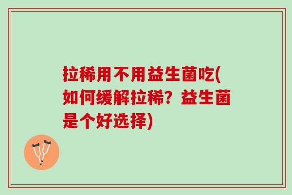 拉稀用不用益生菌吃(如何缓解拉稀？益生菌是个好选择)
