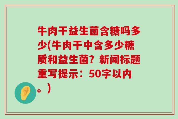 牛肉干益生菌含糖吗多少(牛肉干中含多少糖质和益生菌？