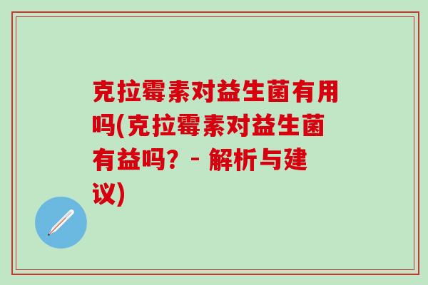 克拉霉素对益生菌有用吗(克拉霉素对益生菌有益吗？- 解析与建议)