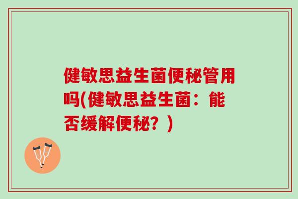 健敏思益生菌便秘管用吗(健敏思益生菌：能否缓解便秘？)