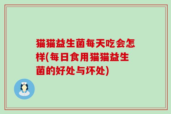 猫猫益生菌每天吃会怎样(每日食用猫猫益生菌的好处与坏处)