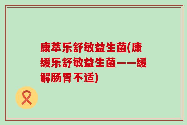 康萃乐舒敏益生菌(康缓乐舒敏益生菌——缓解肠胃不适) 康萃乐舒敏益生菌(康缓乐舒敏益生菌——缓解肠胃不适)