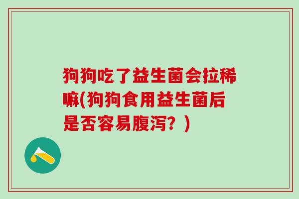 狗狗吃了益生菌会拉稀嘛(狗狗食用益生菌后是否容易腹泻？)