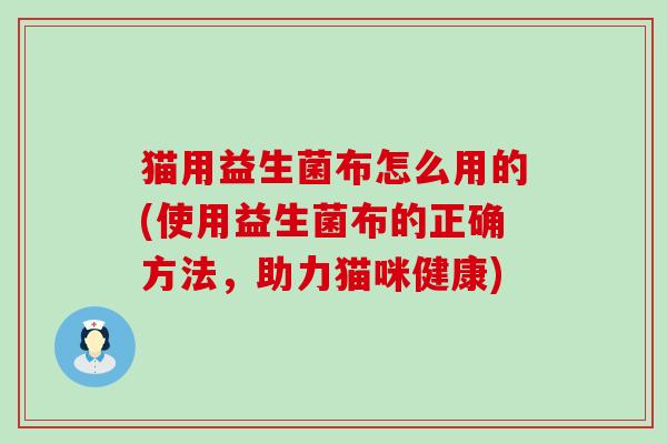 猫用益生菌布怎么用的(使用益生菌布的正确方法，助力猫咪健康)