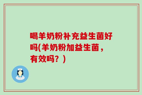喝羊奶粉补充益生菌好吗(羊奶粉加益生菌，有效吗？)