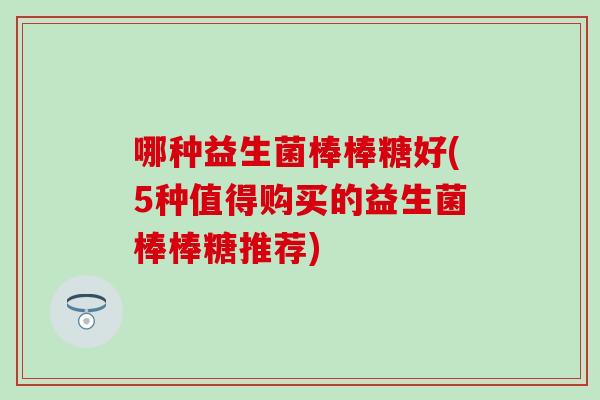 哪种益生菌棒棒糖好(5种值得购买的益生菌棒棒糖推荐)