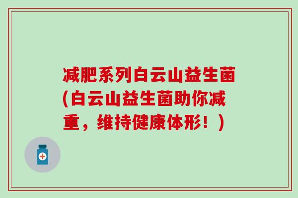 减肥系列白云山益生菌(白云山益生菌助你减重，维持健康体形！)