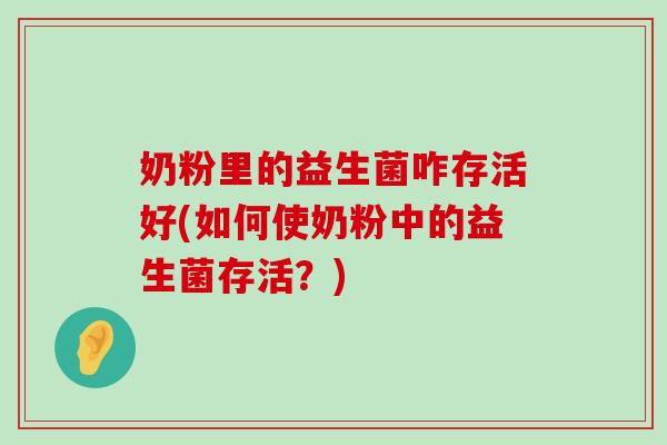奶粉里的益生菌咋存活好(如何使奶粉中的益生菌存活？)