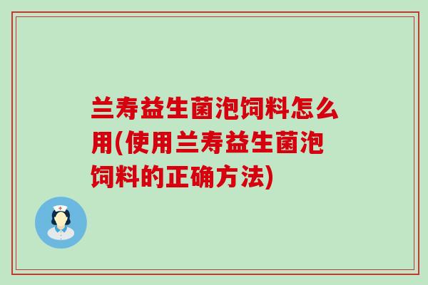 兰寿益生菌泡饲料怎么用(使用兰寿益生菌泡饲料的正确方法) 兰寿益生菌泡饲料怎么用(使用兰寿益生菌泡饲料的正确方法)