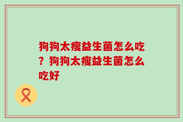 狗狗太瘦益生菌怎么吃？狗狗太瘦益生菌怎么吃好