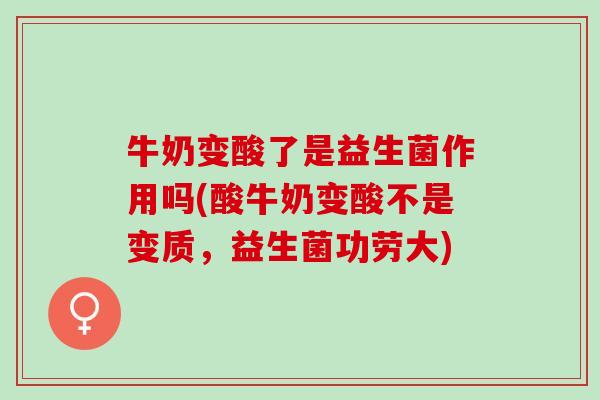 牛奶变酸了是益生菌作用吗(酸牛奶变酸不是变质,益生菌功劳大) 牛奶变酸了是益生菌作用吗(酸牛奶变酸不是变质,益生菌功劳大)