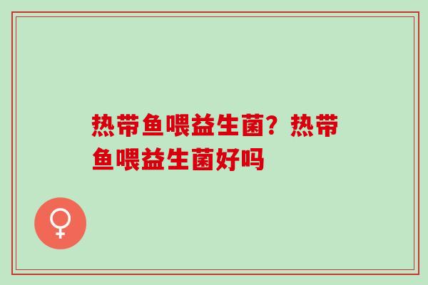热带鱼喂益生菌？热带鱼喂益生菌好吗