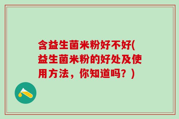 含益生菌米粉好不好(益生菌米粉的好处及使用方法，你知道吗？)