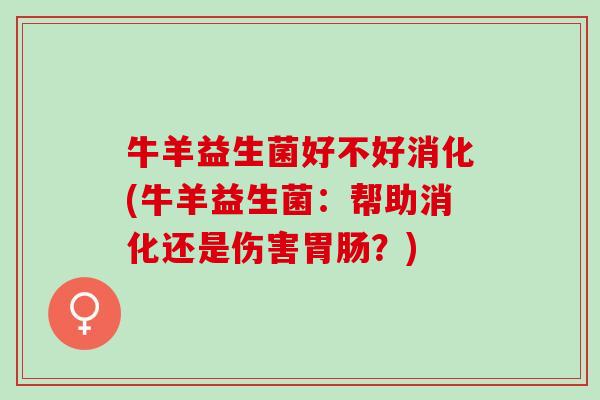 牛羊益生菌好不好消化(牛羊益生菌：帮助消化还是伤害胃肠？)