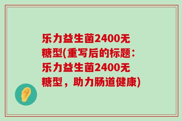 乐力益生菌2400无糖型(重写后的标题：乐力益生菌2400无糖型，助力肠道健康)