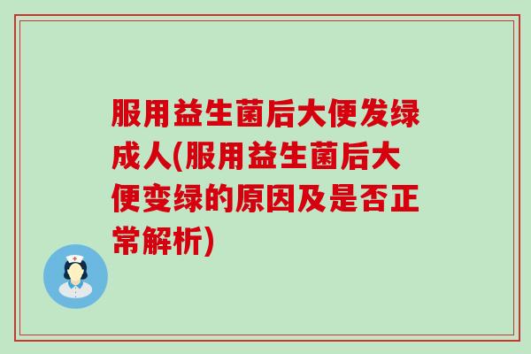 服用益生菌后大便发绿成人(服用益生菌后大便变绿的原因及是否正常解析)