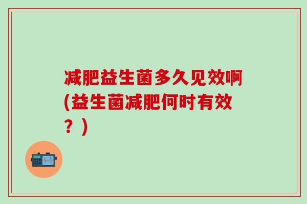 益生菌多久见效啊(益生菌何时有效?) 益生菌多久见效啊(益生菌何时有效?)
