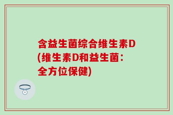 含益生菌综合维生素D(维生素D和益生菌：全方位保健)