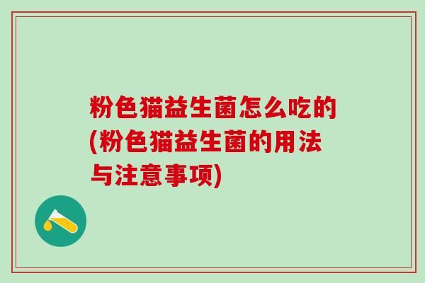 粉色猫益生菌怎么吃的(粉色猫益生菌的用法与注意事项)