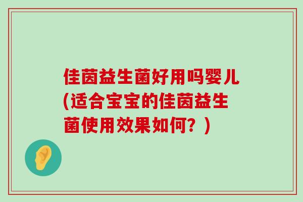 佳茵益生菌好用吗婴儿(适合宝宝的佳茵益生菌使用效果如何？)