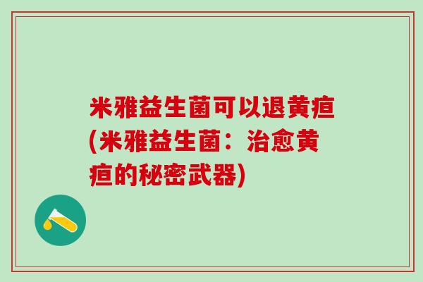 米雅益生菌可以退黄疸(米雅益生菌：治愈黄疸的秘密武器)