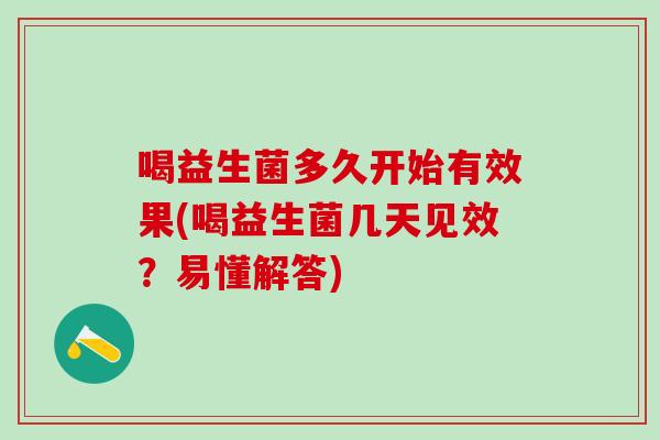 喝益生菌多久开始有效果(喝益生菌几天见效？易懂解答)