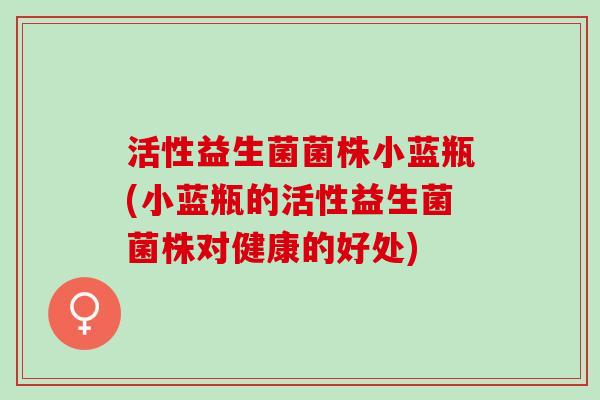 活性益生菌菌株小蓝瓶(小蓝瓶的活性益生菌菌株对健康的好处)