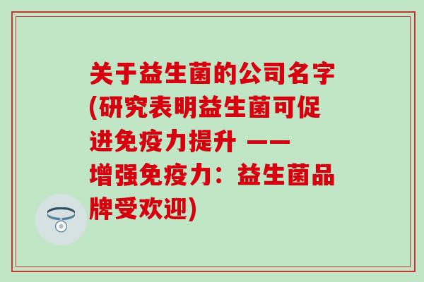 关于益生菌的公司名字(研究表明益生菌可促进免疫力提升 —— 增强免疫力：益生菌品牌受欢迎)