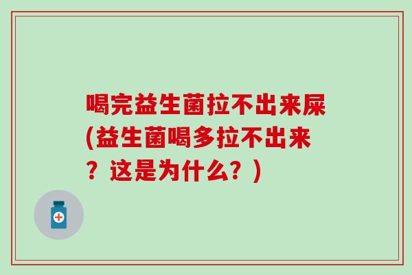喝完益生菌拉不出来屎(益生菌喝多拉不出来？这是为什么？)