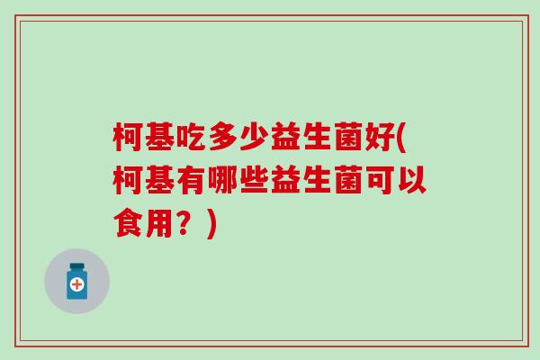 柯基吃多少益生菌好(柯基有哪些益生菌可以食用？)