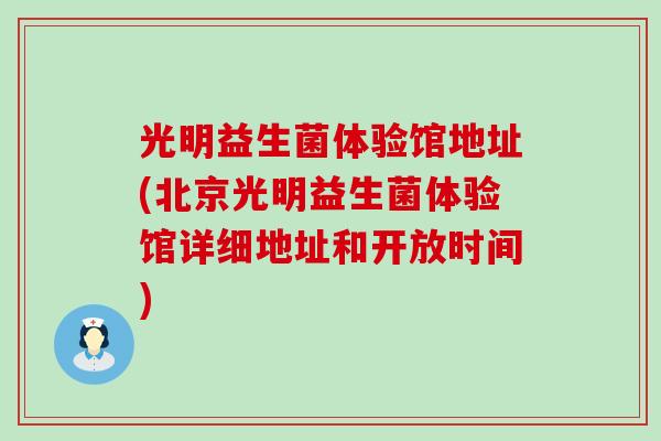 光明益生菌体验馆地址(北京光明益生菌体验馆详细地址和开放时间)