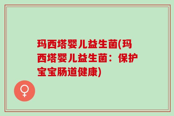 玛西塔婴儿益生菌(玛西塔婴儿益生菌：保护宝宝肠道健康)