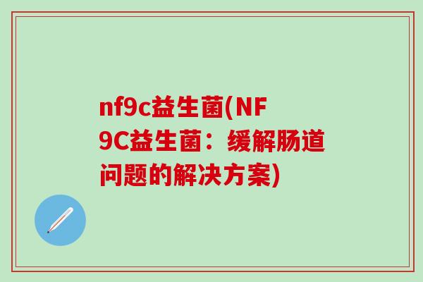 nf9c益生菌(NF9C益生菌：缓解肠道问题的解决方案)
