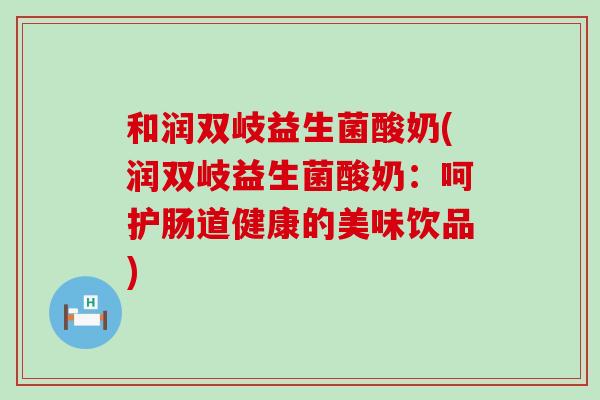 和润双岐益生菌酸奶(润双岐益生菌酸奶：呵护肠道健康的美味饮品)