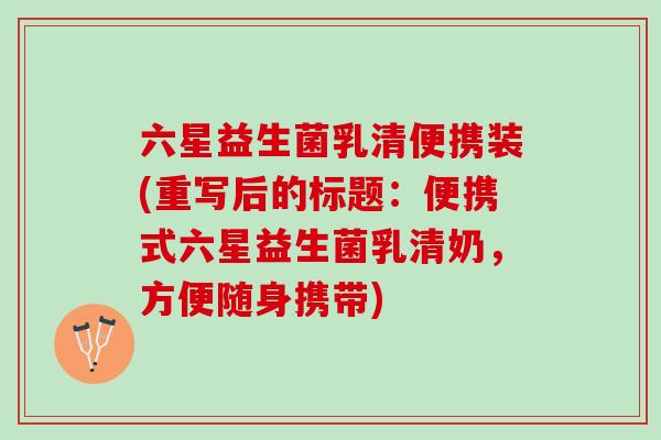 六星益生菌乳清便携装(重写后的标题：便携式六星益生菌乳清奶，方便随身携带)