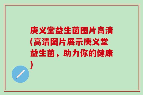 庚义堂益生菌图片高清(高清图片展示庚义堂益生菌，助力你的健康)