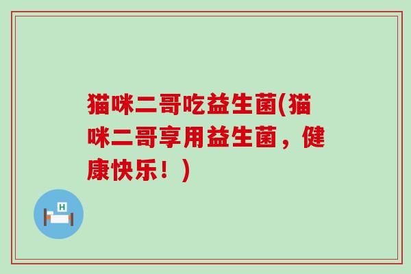 猫咪二哥吃益生菌(猫咪二哥享用益生菌，健康快乐！)