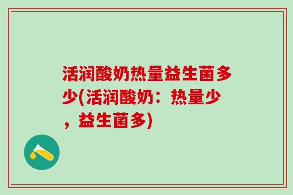 活润酸奶热量益生菌多少(活润酸奶：热量少，益生菌多)