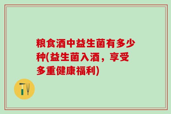 粮食酒中益生菌有多少种(益生菌入酒，享受多重健康福利)
