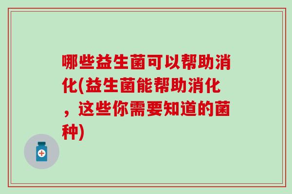 哪些益生菌可以帮助消化(益生菌能帮助消化，这些你需要知道的菌种)