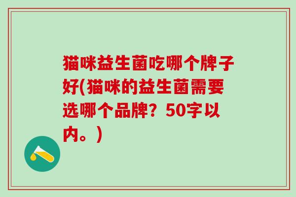 猫咪益生菌吃哪个牌子好(猫咪的益生菌需要选哪个品牌？