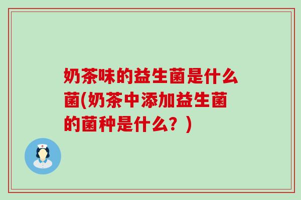 奶茶味的益生菌是什么菌(奶茶中添加益生菌的菌种是什么？)