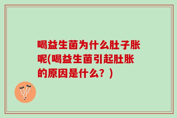 喝益生菌为什么肚子胀呢(喝益生菌引起肚胀的原因是什么？)