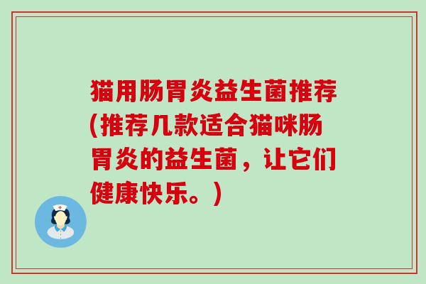 猫用肠胃炎益生菌推荐(推荐几款适合猫咪肠胃炎的益生菌，让它们健康快乐。)