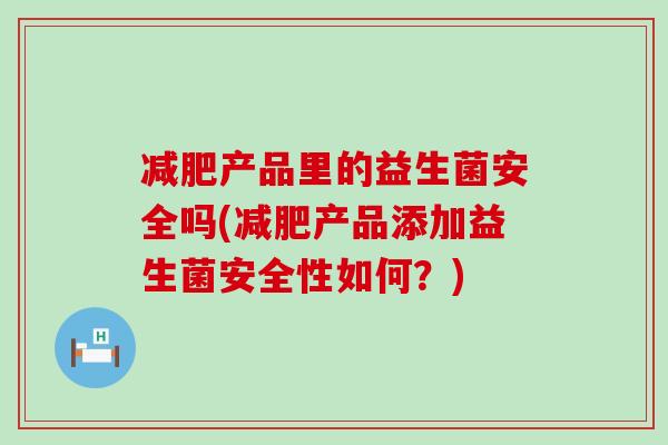 减肥产品里的益生菌安全吗(减肥产品添加益生菌安全性如何？)