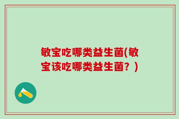 敏宝吃哪类益生菌(敏宝该吃哪类益生菌？)