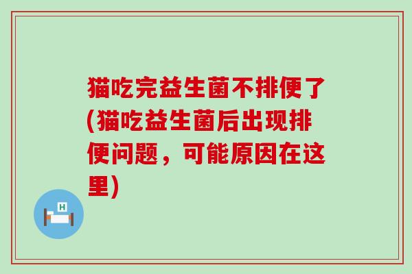 猫吃完益生菌不排便了(猫吃益生菌后出现排便问题，可能原因在这里)