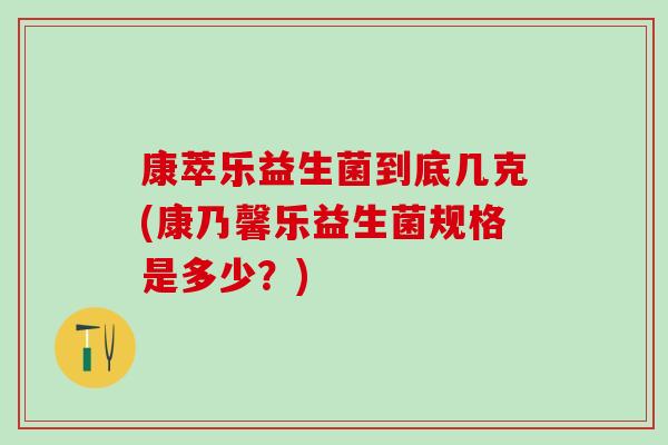康萃乐益生菌到底几克(康乃馨乐益生菌规格是多少？)