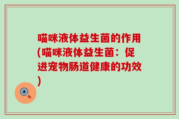 喵咪液体益生菌的作用(喵咪液体益生菌：促进宠物肠道健康的功效)